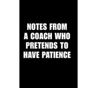 Notes From A Coach Who Pretends To Have Patience: 6x9 Notebook | Ruled 100 Pages Notebook | Funny Appreciation, Thank You, or Retirement Gift for ... | Basketball, Volleyball, Soccer Coaches