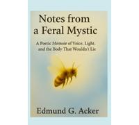 Notes from a Feral Mystic: A Poetic Memoir of Voice, Light, and the Body That Wouldn't Lie