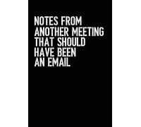 Notes From Another Meeting That Should Have Been An Email: Blank lined journal for your busy mom and dad. Gag Gift. 6x9 inches, 100 pages.