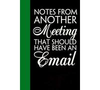 Notes From Another Meeting That Should Have Been An Email: Notebook with Quotes On The Cover for Friends, Colleague, Co-workers, Family, Office, Teammates, Employees (6x9 inches)
