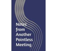 Notes from Another Pointless Meeting: The Official Notebook for Capturing Vital Information You'll Never Need Again