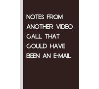 Notes from Another Video Call That Could have Been an E-mail: Blank Lined Notebook with Humor Quotes On Cover For Office, Business, Women, Accountant, Friends, and Family (6x9 inches, 100 lined page)
