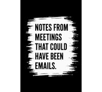 Notes From Meetings That Could Have Been Emails: Funny Work Notebook for Office Meetings: A Sarcastic Journal for Coworkers, Managers, Employees & Anyone Who's Survived Too Many Meetings