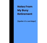 Notes From My Busy Retirement (Spoiler: It's Just Naps): Funny Retirement Gag Gift, turning 50 60 70 80 Years Old, Gifts for Elderly Senior Grandparents, Co-Workers, Sarcastic Joke Notebook Journal