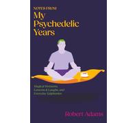 Notes from My Psychedelic Years: Magical Moments, Lessons & Laughs, and Everyday Epiphanies