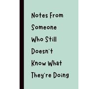 Notes From Someone Who Still Doesn’t Know What They’re Doing: Funny Gift Notebook Journal, Gift for Co-Workers, Friends and Family, 120 pages