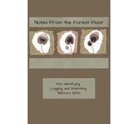 Notes From The Forest Floor: For Identifying, Logging, and Sketching Nature's Gifts