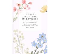 Notes from the In-Between: My IVF Journey Journal: Gentle Prompts and Guided Pages for Women Seeking Strength, Clarity, and Hope During Fertility Treatment