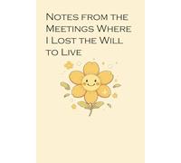 Notes from the Meetings Where I Lost the Will to Live: Lined Notebook with Humor Quotes On The Cover For Friends, Office, Coworker, Secret Santa, Family ( Size 6x9 inch)