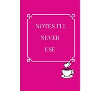 NOTES I’LL NEVER USE