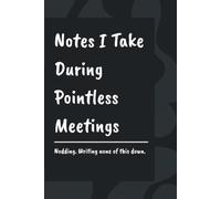 Notes I Take During Pointless Meetings: A Blank Lined Notebook Journal For Meeting Survivors, Note Takers, Overthinkers | 120 Pages | Funny Gift For ... Coworkers, Boss, the Whole Office, Anyone