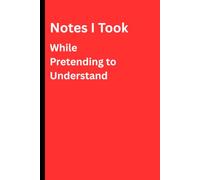 Notes I Took While Pretending to Understand: A Funny Workplace Notebook for Meetings, Lectures, Corporate Survival, and Looking Productive