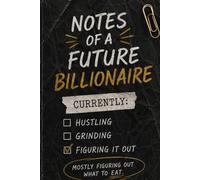 Notes of a Future Billionaire: Funny Motivational Notebook for Entrepreneurs, Dreamers, Hustlers and People Still Figuring It Out | Lined Journal Gift for Men & Women