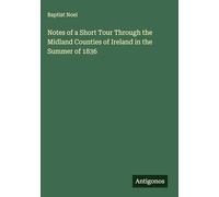 Notes of a Short Tour Through the Midland Counties of Ireland in the Summer of 1836