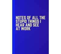 Notes of All the Stupid Things I Hear and See at Work: Funny Work Notebook Gift for Coworkers, Colleagues and Office Friends, 120 Lined Pages