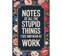 Notes Of All The Stupid Things I See And Hear At Work: 6 x 9 Blank Lined Notebook Journal - Funny Saying Sarcastic Work Gag Gift for Office Coworkers, Colleagues, Employees, Team, Adults, Boss