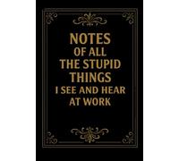 Notes Of All The Stupid Things I See And Hear At Work: 6 x 9 Blank Lined Notebook Journal - Funny Saying Sarcastic Work Gag Gift for Office Coworkers, Colleagues, Employees, Team, Adults, Boss