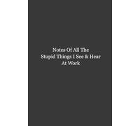 Notes Of All The Stupid Things I See And Hear At Work: 6x9 Blank Lined Notebook, 120 Pages, Funny Office Notebook, Sarcastic Work Journal, Gag Gift for Coworkers, Employees, Boss, and Friends