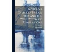 Notes on Cylinder Bridge Piers and the Well System of Foundations, Especially Written to Assist Those Engaged in the Construction of Bridges, Quays, Docks, Riverwalls, Weirs, Etc