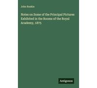 Notes on Some of the Principal Pictures Exhibited in the Rooms of the Royal Academy, 1875
