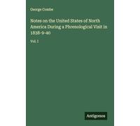 Notes on the United States of North America During a Phrenological Visit in 1838-9-40: Vol. I