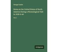 Notes on the United States of North America During a Phrenological Visit in 1838-9-40: Vol. I
