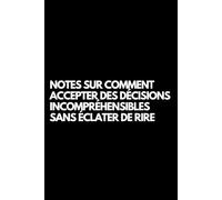 Notes sur comment accepter des décisions incompréhensibles sans éclater de rire: Cahier de notes ligné amusant, pour les collègues de bureau, le patron, l'épouse, le mari, la petite amie, le petit ami