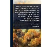 Notes Sur L'ancien Hôtel-dieu De Paris, Relative À La Lutte Des Administrateurs Laïques Contre Le Pouvoir Spirituel Et Aux Abus Et DÃ(c)sordre ... Religieuses Et Les Chapelains De 1505-1789