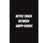 Notes Taken Between Happy Hours: Funny Notebook for Students, Sarcastic Gifts for Coworkers, etc