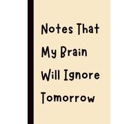 Notes That My Brain Will Ignore Tomorrow: Funny Gift Notebook Journal, Gift for Co-Workers, Friends and Family, 120 pages