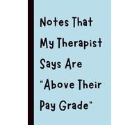 Notes That My Therapist Says Are “Above Their Pay Grade”: Funny Gift Notebook Journal, Gift for Co-Workers, Friends and Family, 120 pages