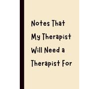 Notes That My Therapist Will Need a Therapist For: Funny Gift Notebook Journal, Gift for Co-Workers, Friends and Family, 120 pages