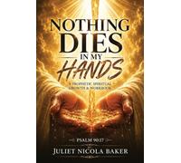 NOTHING DIES IN MY HANDS: A Prophetic Prayer & Spiritual Growth Workbook