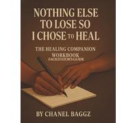 Nothing Else Lose So I chose To Heal: Work Book Facilitator Guide