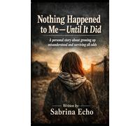 Nothing Happened to Me - Until it Did: A personal story about growing up misunderstood, and surviving against all odds.