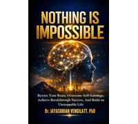 NOTHING IS IMPOSSIBLE: Rewire Your Brain, Overcome Self-Sabotage, Achieve Breakthrough Success, and Build an Unstoppable Life.