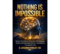 NOTHING IS IMPOSSIBLE: Rewire Your Brain, Overcome Self-Sabotage, Achieve Breakthrough Success, and Build an Unstoppable Life.