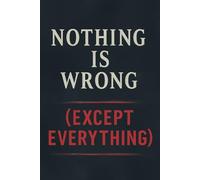 Nothing Is Wrong (Except Everything)
