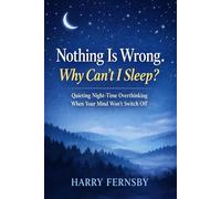 Nothing Is Wrong. Why Can’t I Sleep?: Quieting Night-Time Overthinking When Your Mind Won’t Switch Off