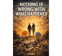 Nothing Is Wrong With What Happened: How Life Actually Unfolds When You Stop Trying to Fix It