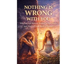 Nothing Is Wrong With You: Why You Feel Behind, Broken, or Too Much-and How to Come Back to Yourself