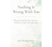 Nothing Is Wrong With You: Why You Feel the Way You Do - & How to Take Your Life Back