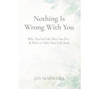 Nothing Is Wrong With You: Why You Feel the Way You Do - & How to Take Your Life Back