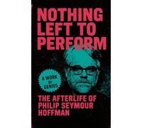 Nothing Left to Perform: The Afterlife of Philip Seymour Hoffman: The Life and Films of Philip Seymour Hoffman, From Addiction to Oscar-Winning Greatness