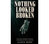 Nothing Looked Broken: Fifteen Horror Stories Inspired by Real Deaths