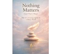 Nothing Matters (And That’s Okay): The Art of Living Lightly in a Heavy World: 17