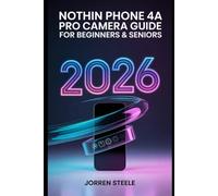 Nothing Phone 4A Pro Camera User Guide for Beginners & Seniors 2026: The Ultimate Resource for Capturing Stunning Photos and Videos with Easy Tips and Expert Techniques