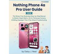Nothing Phone 4a Pro User Guide 2026: The Stress-Free Illustrated Step-by-Step Manual to Master Glyph Matrix, OS 4.1, Periscope Camera, AI Editing, Snapdragon 7 Gen 4 Tips, Setup & Troubleshooting