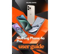 Nothing Phone 4a Pro User Guide: Maximize And Unlock the Full Potential of Your Device