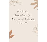 Nothing Surprises Me Anymore I Work In HR: Notebook with Funny Quotes On The Cover for Friends, Employee, Office Manager, Birthdays, Christmas, Mother's Day ( 110 Pages, 6"x9")